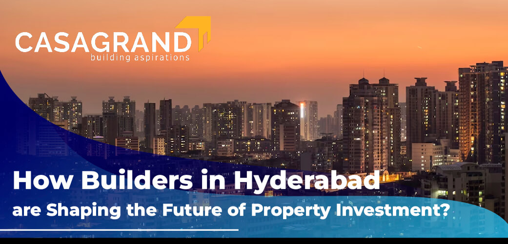 How are Builders in Hyderabad Shaping the Future of Property Investment? 